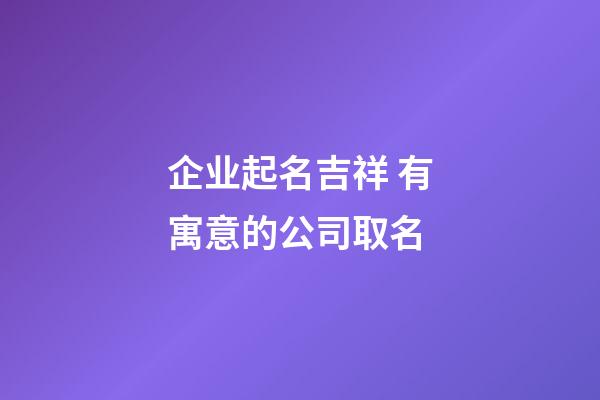 企业起名吉祥 有寓意的公司取名-第1张-公司起名-玄机派